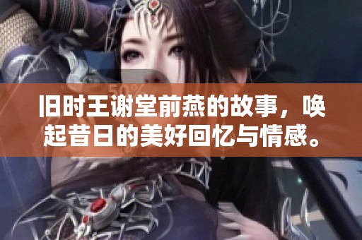 旧时王谢堂前燕的故事，唤起昔日的美好回忆与情感。