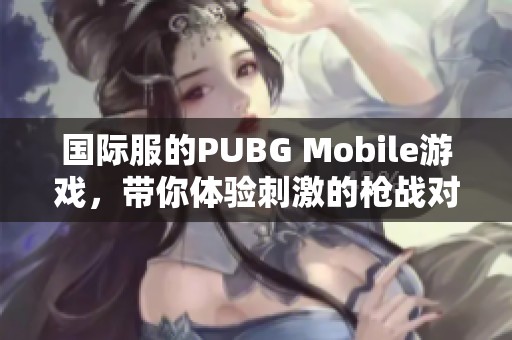 国际服的PUBG Mobile游戏，带你体验刺激的枪战对决。