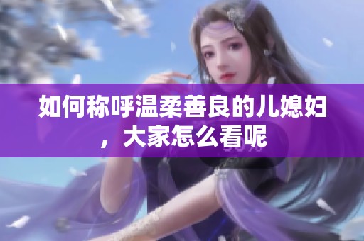 如何称呼温柔善良的儿媳妇，大家怎么看呢