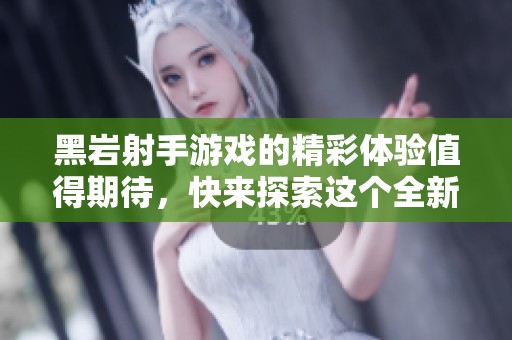 黑岩射手游戏的精彩体验值得期待，快来探索这个全新冒险吧！