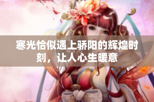 寒光恰似遇上骄阳的辉煌时刻，让人心生暖意