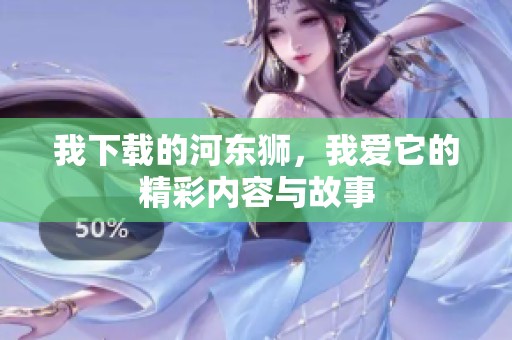 我下载的河东狮，我爱它的精彩内容与故事