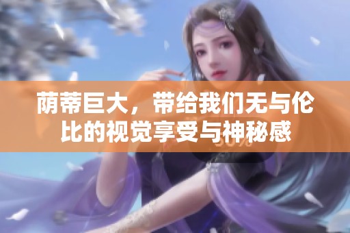 荫蒂巨大，带给我们无与伦比的视觉享受与神秘感