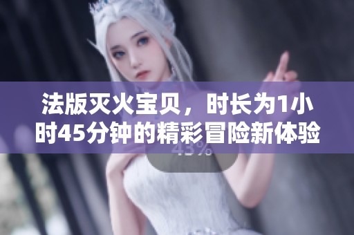 法版灭火宝贝，时长为1小时45分钟的精彩冒险新体验