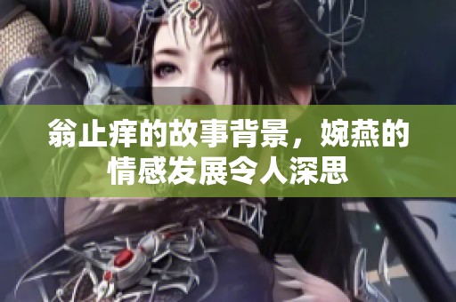 翁止痒的故事背景，婉燕的情感发展令人深思