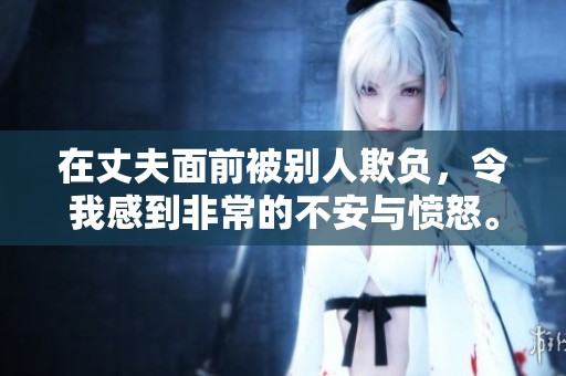 在丈夫面前被别人欺负，令我感到非常的不安与愤怒。