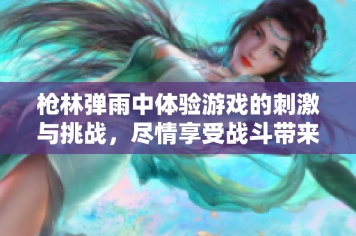 枪林弹雨中体验游戏的刺激与挑战，尽情享受战斗带来的乐趣