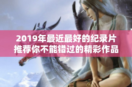 2019年最近最好的纪录片推荐你不能错过的精彩作品