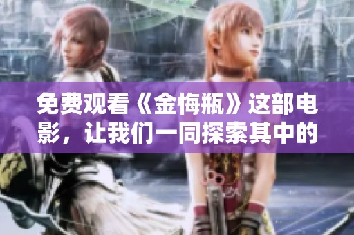 免费观看《金悔瓶》这部电影，让我们一同探索其中的精彩故事与深意