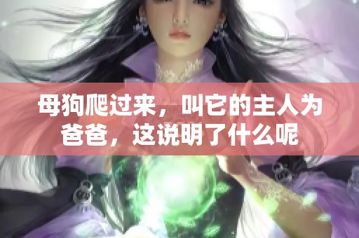 母狗爬过来，叫它的主人为爸爸，这说明了什么呢