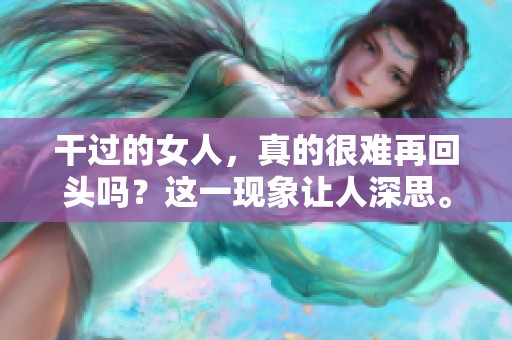 干过的女人，真的很难再回头吗？这一现象让人深思。