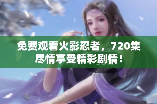 免费观看火影忍者，720集尽情享受精彩剧情！