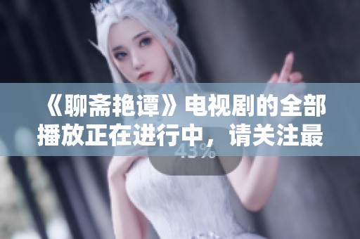 《聊斋艳谭》电视剧的全部播放正在进行中，请关注最新动态与剧情发展