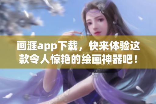画涯app下载，快来体验这款令人惊艳的绘画神器吧！