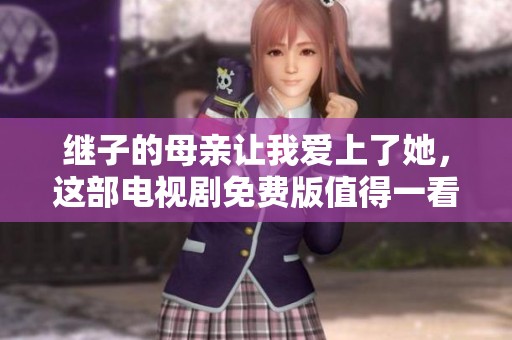 继子的母亲让我爱上了她，这部电视剧免费版值得一看