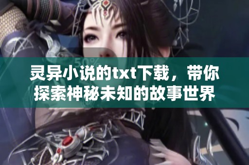灵异小说的txt下载，带你探索神秘未知的故事世界