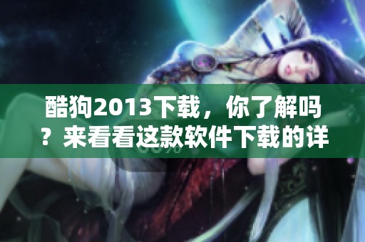 酷狗2013下载，你了解吗？来看看这款软件下载的详细信息吧！