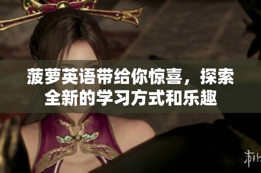 菠萝英语带给你惊喜，探索全新的学习方式和乐趣