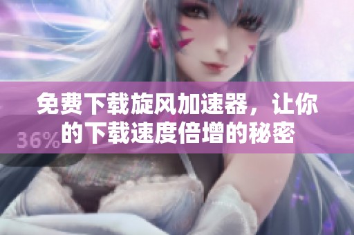免费下载旋风加速器，让你的下载速度倍增的秘密