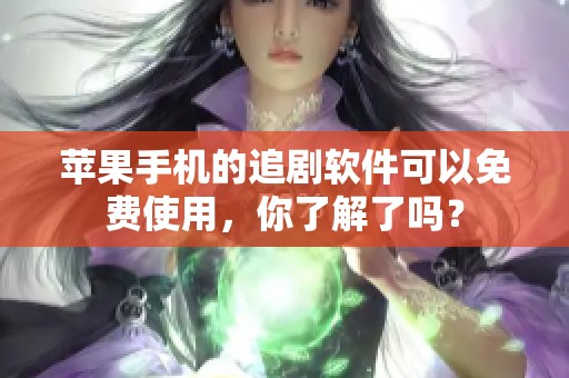 苹果手机的追剧软件可以免费使用，你了解了吗？