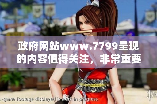 政府网站www.7799呈现的内容值得关注，非常重要的信息请及时获取。
