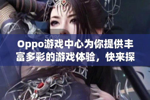 Oppo游戏中心为你提供丰富多彩的游戏体验，快来探索更多精彩内容吧