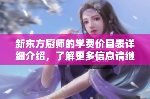 新东方厨师的学费价目表详细介绍，了解更多信息请继续阅读我们的文章