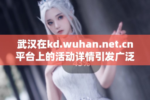 武汉在kd.wuhan.net.cn平台上的活动详情引发广泛关注与热烈讨论