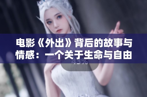电影《外出》背后的故事与情感：一个关于生命与自由的探讨
