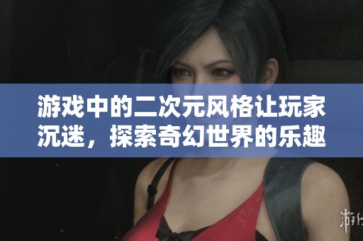 游戏中的二次元风格让玩家沉迷，探索奇幻世界的乐趣无穷尽