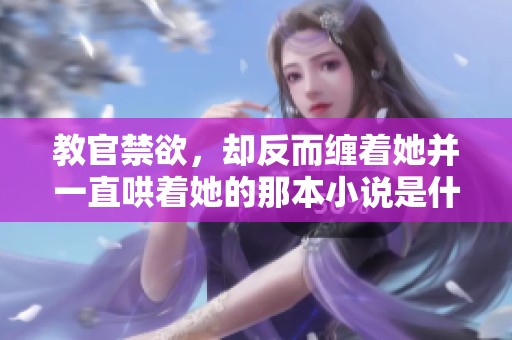 教官禁欲，却反而缠着她并一直哄着她的那本小说是什么呢