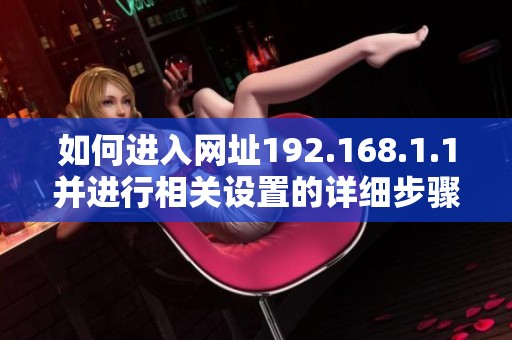 如何进入网址192.168.1.1并进行相关设置的详细步骤介绍