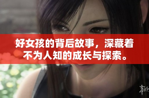 好女孩的背后故事，深藏着不为人知的成长与探索。