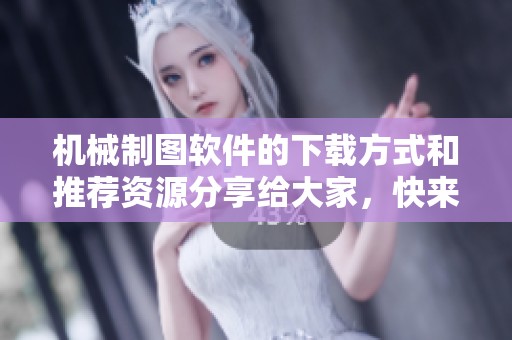 机械制图软件的下载方式和推荐资源分享给大家，快来体验吧！