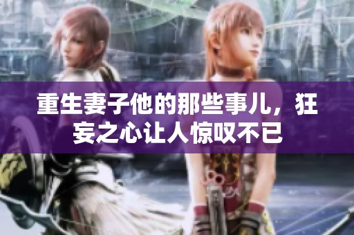 重生妻子他的那些事儿，狂妄之心让人惊叹不已