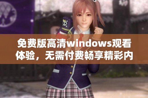 免费版高清windows观看体验，无需付费畅享精彩内容
