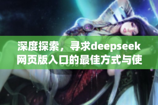 深度探索，寻求deepseek网页版入口的最佳方式与使用体验