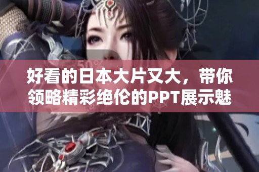 好看的日本大片又大，带你领略精彩绝伦的PPT展示魅力