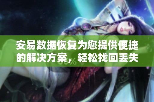 安易数据恢复为您提供便捷的解决方案，轻松找回丢失的数据文件