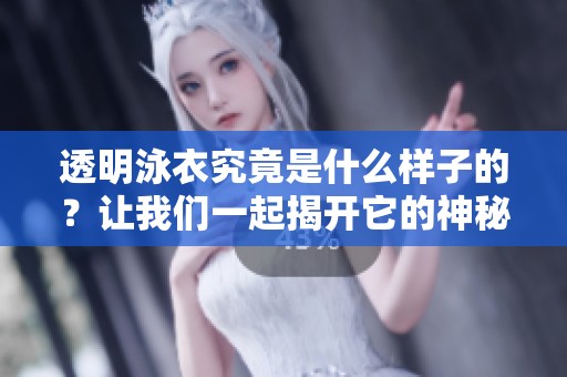 透明泳衣究竟是什么样子的？让我们一起揭开它的神秘面纱。