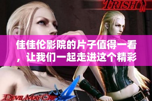 佳佳伦影院的片子值得一看，让我们一起走进这个精彩的影院吧