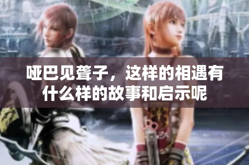 哑巴见聋子，这样的相遇有什么样的故事和启示呢