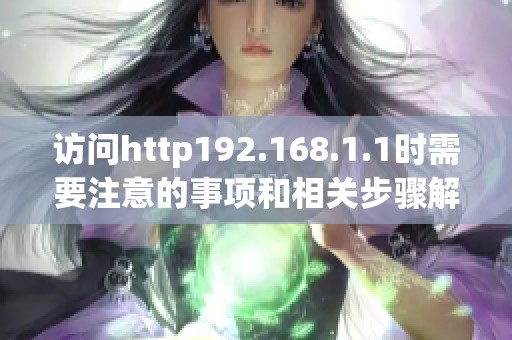 访问http192.168.1.1时需要注意的事项和相关步骤解析