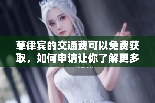 菲律宾的交通费可以免费获取，如何申请让你了解更多信息