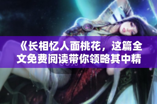 《长相忆人面桃花，这篇全文免费阅读带你领略其中精彩》