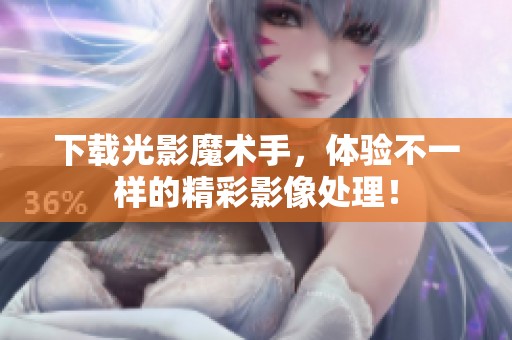 下载光影魔术手，体验不一样的精彩影像处理！