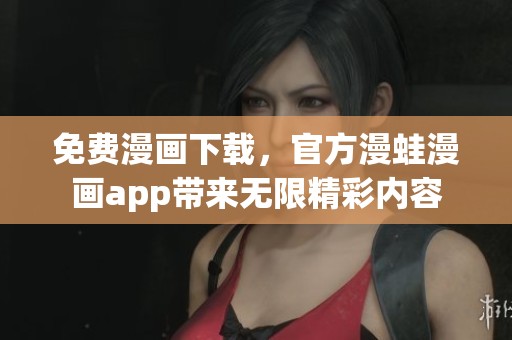 免费漫画下载，官方漫蛙漫画app带来无限精彩内容