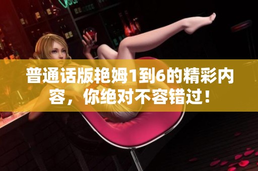 普通话版艳姆1到6的精彩内容，你绝对不容错过！