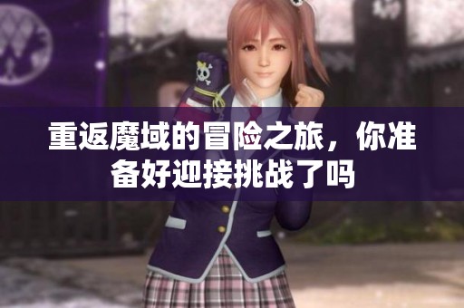 重返魔域的冒险之旅，你准备好迎接挑战了吗