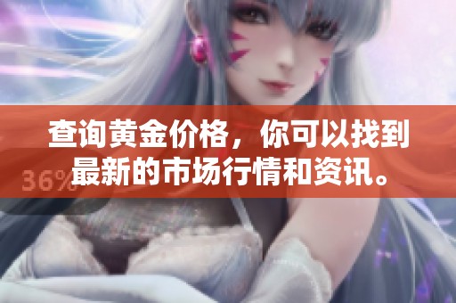 查询黄金价格，你可以找到最新的市场行情和资讯。